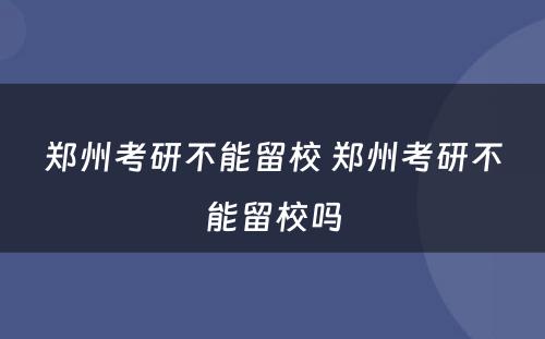 郑州考研不能留校 郑州考研不能留校吗