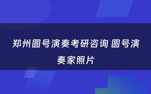 郑州圆号演奏考研咨询 圆号演奏家照片