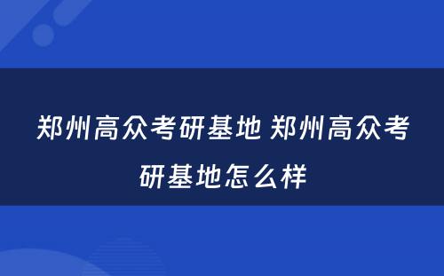 郑州高众考研基地 郑州高众考研基地怎么样