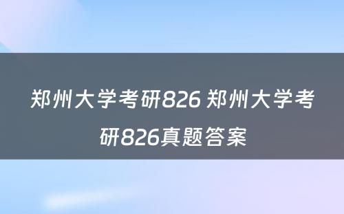 郑州大学考研826 郑州大学考研826真题答案