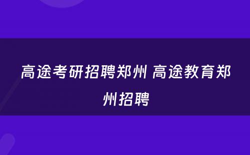高途考研招聘郑州 高途教育郑州招聘