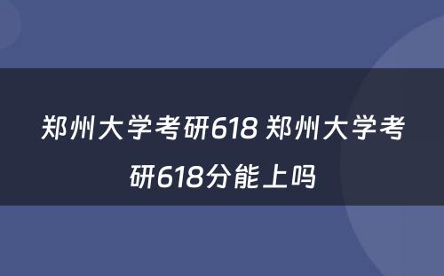 郑州大学考研618 郑州大学考研618分能上吗