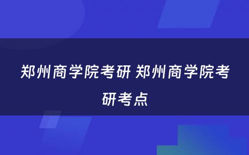 郑州商学院考研 郑州商学院考研考点