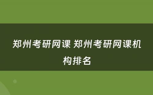 郑州考研网课 郑州考研网课机构排名