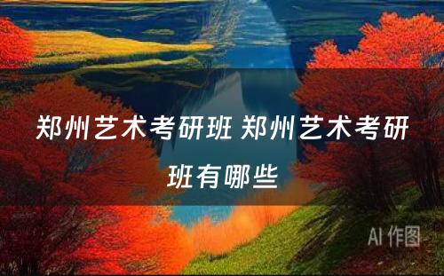 郑州艺术考研班 郑州艺术考研班有哪些