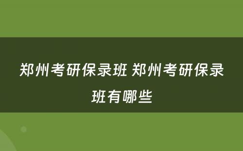 郑州考研保录班 郑州考研保录班有哪些