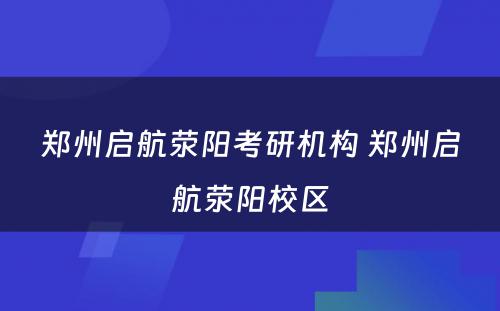 郑州启航荥阳考研机构 郑州启航荥阳校区