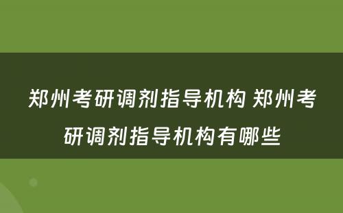 郑州考研调剂指导机构 郑州考研调剂指导机构有哪些