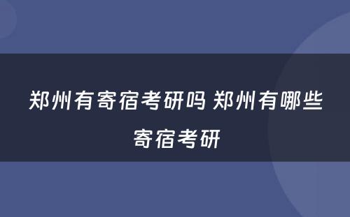郑州有寄宿考研吗 郑州有哪些寄宿考研