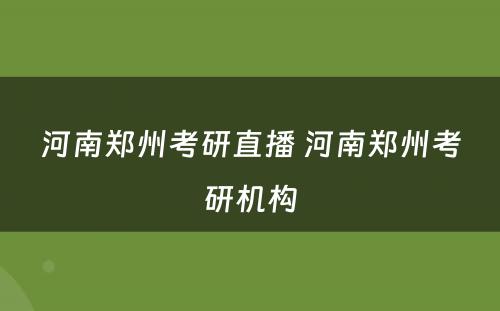 河南郑州考研直播 河南郑州考研机构
