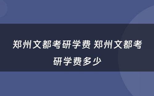 郑州文都考研学费 郑州文都考研学费多少