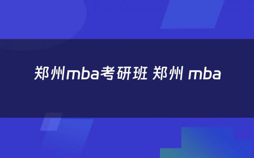 郑州mba考研班 郑州 mba