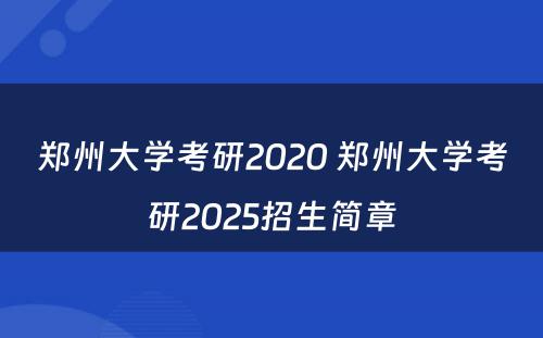 郑州大学考研2020 郑州大学考研2025招生简章
