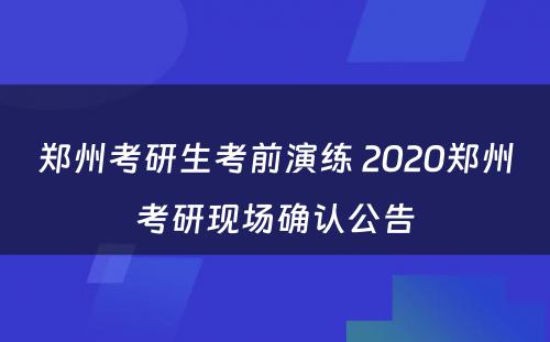 郑州考研生考前演练 2020郑州考研现场确认公告