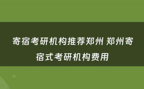 寄宿考研机构推荐郑州 郑州寄宿式考研机构费用