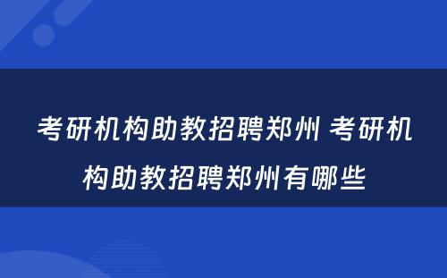 考研机构助教招聘郑州 考研机构助教招聘郑州有哪些