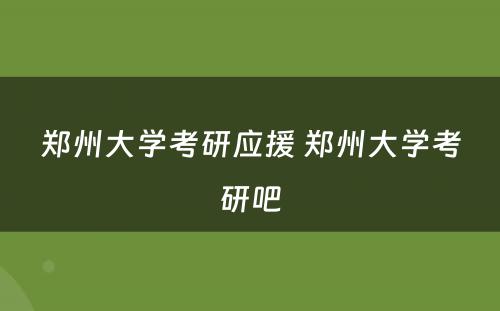 郑州大学考研应援 郑州大学考研吧