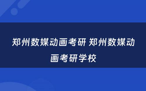 郑州数媒动画考研 郑州数媒动画考研学校