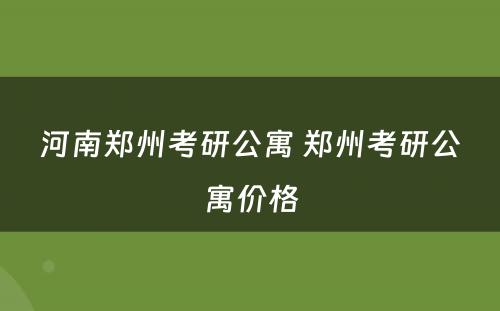 河南郑州考研公寓 郑州考研公寓价格