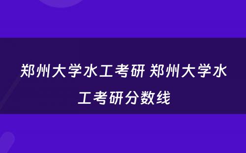 郑州大学水工考研 郑州大学水工考研分数线