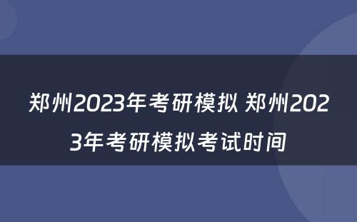 郑州2023年考研模拟 郑州2023年考研模拟考试时间