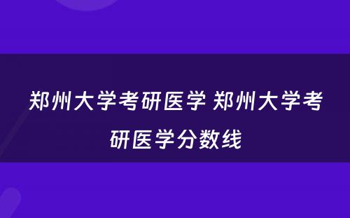 郑州大学考研医学 郑州大学考研医学分数线