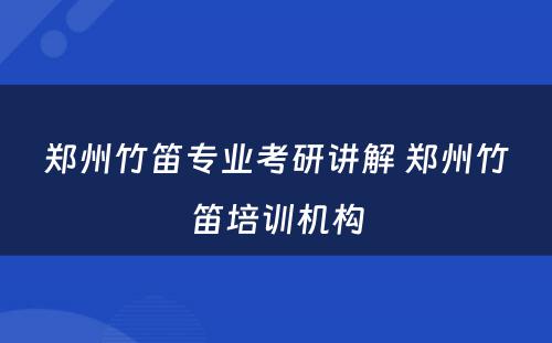 郑州竹笛专业考研讲解 郑州竹笛培训机构