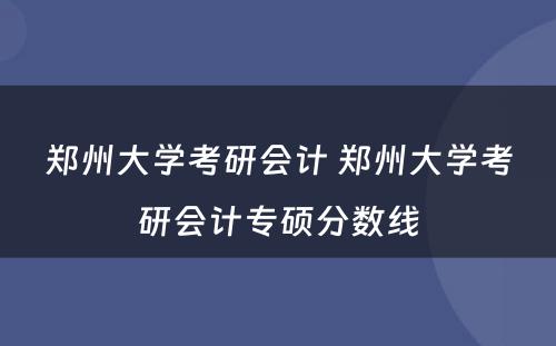 郑州大学考研会计 郑州大学考研会计专硕分数线