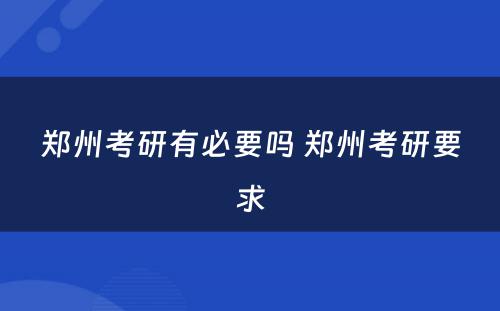 郑州考研有必要吗 郑州考研要求
