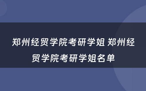 郑州经贸学院考研学姐 郑州经贸学院考研学姐名单
