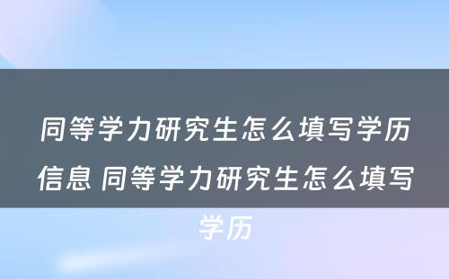 同等学力研究生怎么填写学历信息 同等学力研究生怎么填写学历