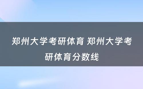 郑州大学考研体育 郑州大学考研体育分数线