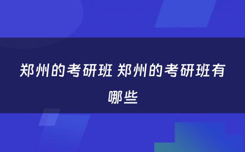 郑州的考研班 郑州的考研班有哪些