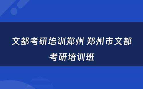 文都考研培训郑州 郑州市文都考研培训班