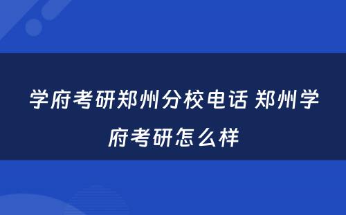 学府考研郑州分校电话 郑州学府考研怎么样
