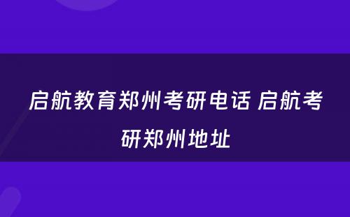 启航教育郑州考研电话 启航考研郑州地址