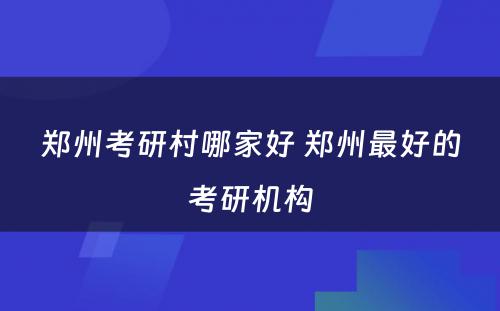郑州考研村哪家好 郑州最好的考研机构
