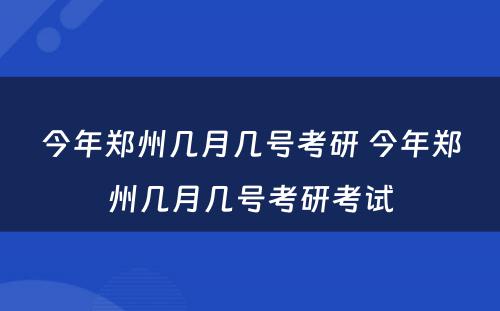 今年郑州几月几号考研 今年郑州几月几号考研考试