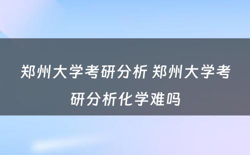 郑州大学考研分析 郑州大学考研分析化学难吗