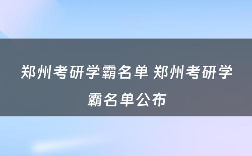 郑州考研学霸名单 郑州考研学霸名单公布