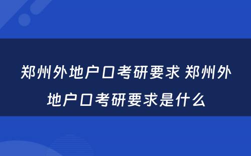 郑州外地户口考研要求 郑州外地户口考研要求是什么
