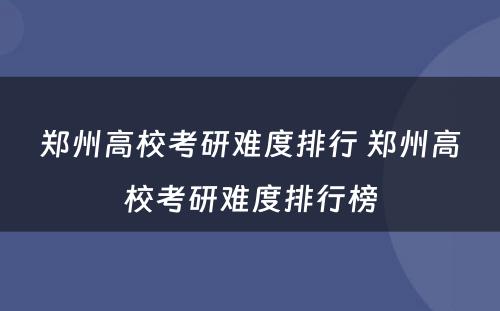 郑州高校考研难度排行 郑州高校考研难度排行榜