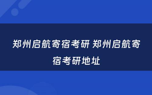 郑州启航寄宿考研 郑州启航寄宿考研地址