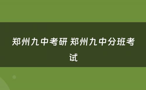 郑州九中考研 郑州九中分班考试