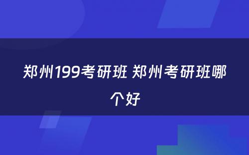 郑州199考研班 郑州考研班哪个好