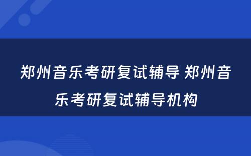 郑州音乐考研复试辅导 郑州音乐考研复试辅导机构