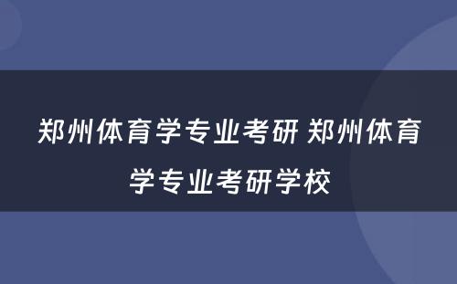 郑州体育学专业考研 郑州体育学专业考研学校