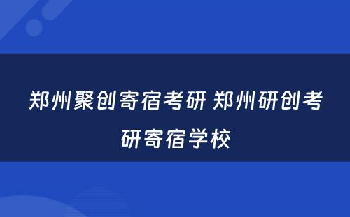 郑州聚创寄宿考研 郑州研创考研寄宿学校