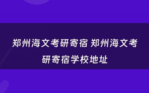 郑州海文考研寄宿 郑州海文考研寄宿学校地址