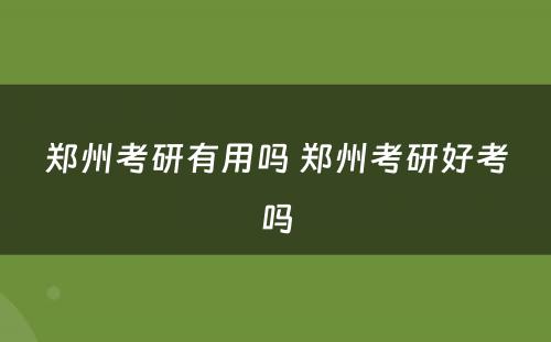 郑州考研有用吗 郑州考研好考吗